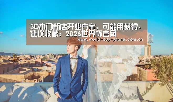 3D木门新店开业方案,可能用获得,建议收藏:2026世界杯官网(图1) 世界杯买球