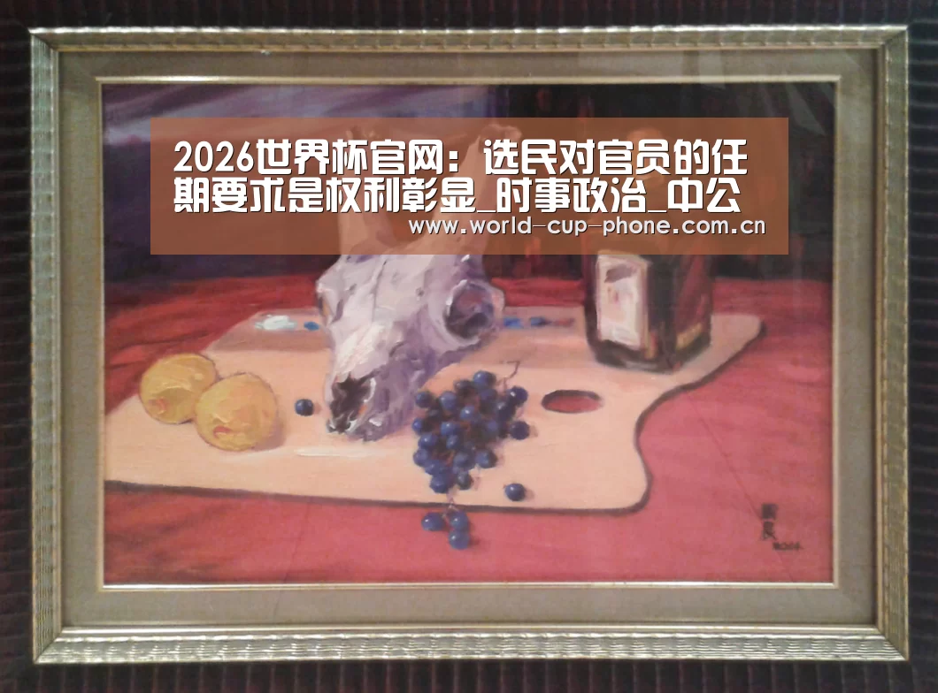 2026世界杯官网:选民对官员的任期要求是权利彰显_时事政治_中公教育网(图4) 2026世界杯官网